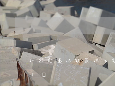 北京宅基地政策(北京宅基地政策時(shí)間)