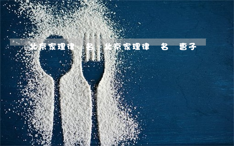 北京家理律師名單(北京家理律師名單曹子)