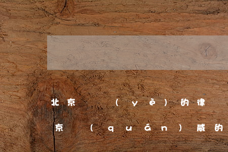 北京專業(yè)的律師事務(wù)所(北京權(quán)威的律師事務(wù)所)