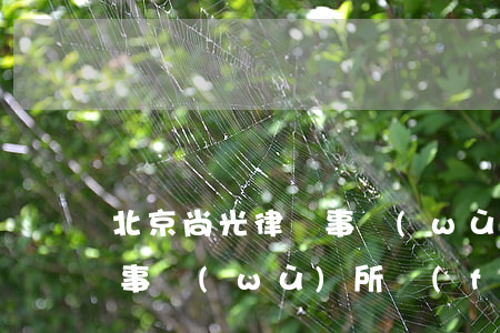 北京尚光律師事務(wù)所(北京尚光律師事務(wù)所發(fā)來的查看碼和鏈接是真的嗎)