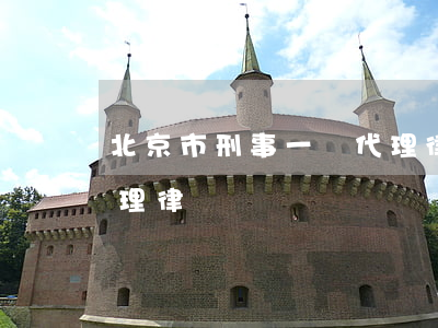 北京市刑事一審代理律師(北京市刑事一審代理律師)
