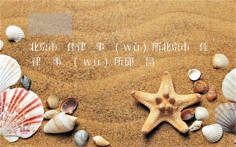 北京市匯佳律師事務(wù)所(北京市匯佳律師事務(wù)所邱寶昌)