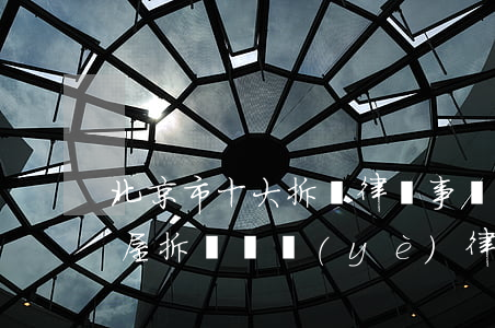 北京市十大拆遷律師事務(wù)所(北京房屋拆遷專業(yè)律師)