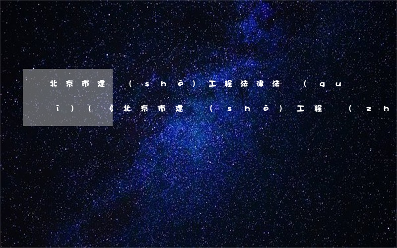 北京市建設(shè)工程法律法規(guī)(《北京市建設(shè)工程質(zhì)量條例》包括哪些內(nèi)容)
