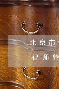 北京市律师事务所及律师查询(北京市司法局律师管理律师查询)