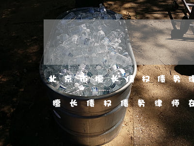 北京市擅长债权债务律师在线咨询-北京市擅长债权债务律师在线咨询电话