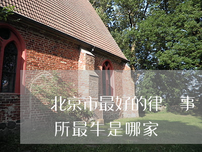 北京市最好的律師事務所(北京十大律師事務所最牛是哪家)