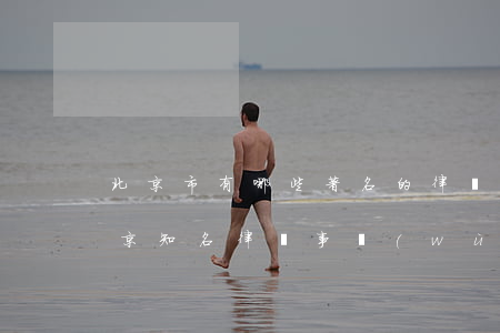 北京市有哪些著名的律師事務(wù)所(北京知名律師事務(wù)所有哪些)