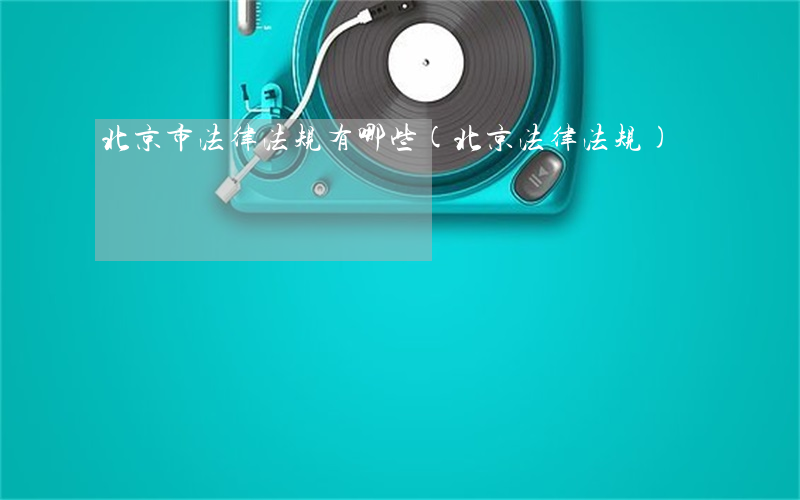 北京市法律法规有哪些(北京法律法规)