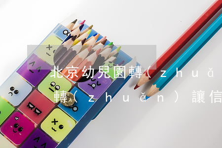 北京幼兒園轉(zhuǎn)讓(北京幼兒園轉(zhuǎn)讓信息58)
