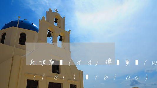 北京康達(dá)律師事務(wù)所收費(fèi)標(biāo)準(zhǔn)怎么樣(北京康達(dá)律師事務(wù)所收費(fèi)標(biāo)準(zhǔn)怎么樣)