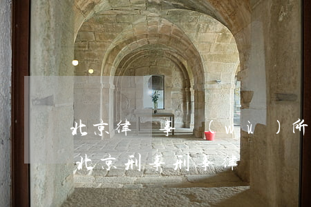 北京律師事務(wù)所刑事責(zé)任(北京刑事刑事律師)