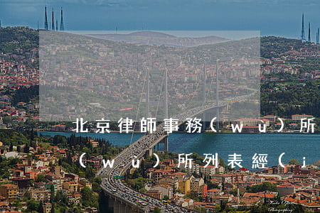 北京律師事務(wù)所列表(北京律師事務(wù)所列表經(jīng)濟(jì)排名前十名)