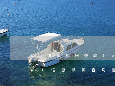 北京律師如何查詢(xún)房產(chǎn)信息，律師查房產(chǎn)信息怎么查詢(xún)