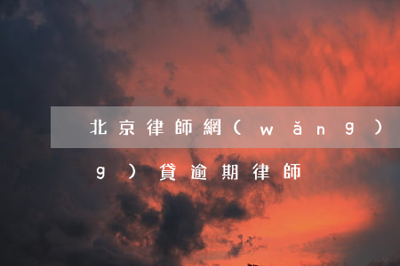 北京律師網(wǎng)貸逾期(網(wǎng)貸逾期 律師)