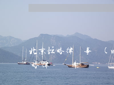 北京恒略律師事務(wù)所怎么樣(北京恒略律師 勝率)