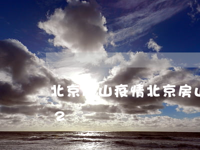 北京房山疫情(北京房山疫情最新消息2022)