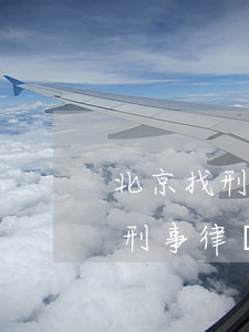 北京找刑事專業(yè)律師事多少錢(北京刑事律師哪個律師好)