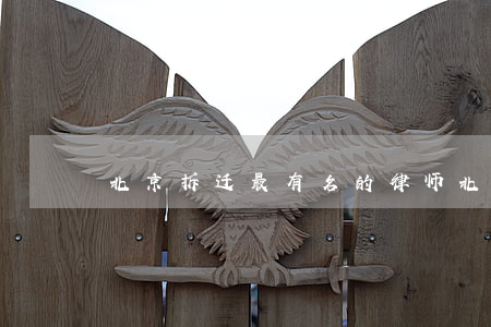 北京拆迁最有名的律师(北京著名的拆迁律师)