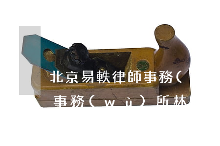 北京易軼律師事務(wù)所(北京易凱律師事務(wù)所林峰律師)