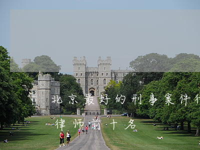 北京最好的刑事案件律师(北京最厉害的刑事律师前十名)