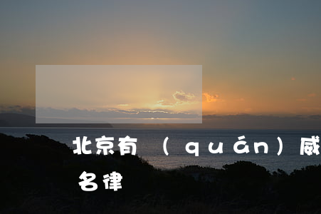 北京有權(quán)威的律師(北京法律知名律師)