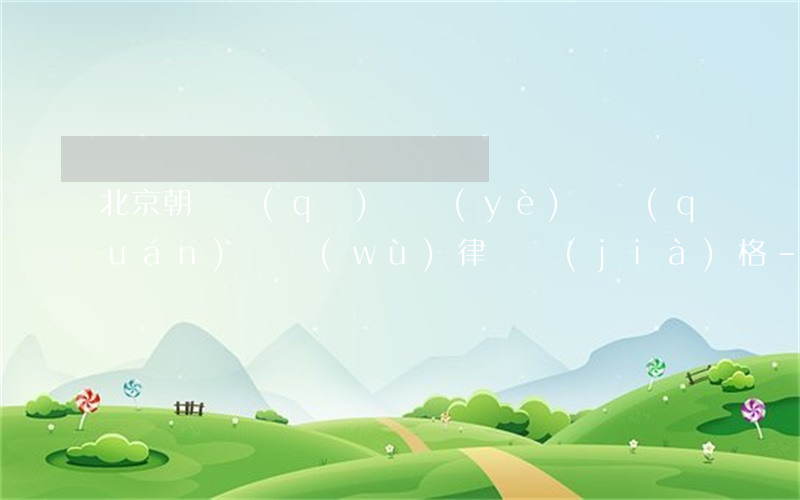 北京朝陽區(qū)專業(yè)債權(quán)債務(wù)律師價(jià)格-北京朝陽區(qū)專業(yè)債權(quán)債務(wù)律師價(jià)格查詢