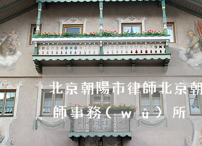 北京朝陽市律師(北京朝陽區(qū)朝陽律師事務(wù)所)