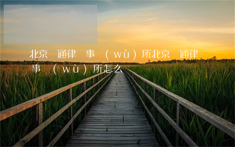 北京樂通律師事務(wù)所(北京樂通律師事務(wù)所怎么樣)