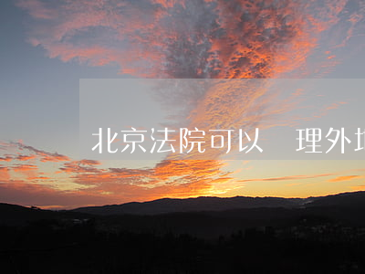 北京法院可以審理外地嗎