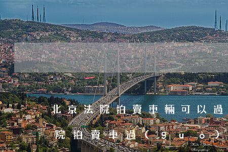 北京法院拍賣車輛可以過(guò)戶嗎(法院拍賣車過(guò)戶手續(xù))