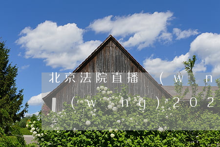 北京法院直播網(wǎng)(北京法院直播網(wǎng)2021.9.7通州法院)