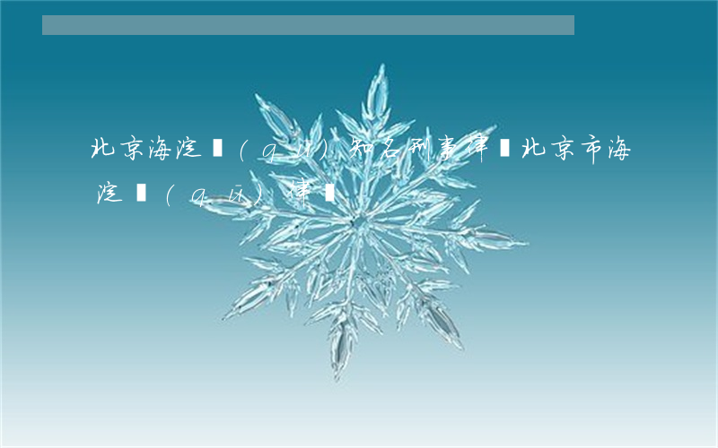 北京海淀區(qū)知名刑事律師(北京市海淀區(qū)律師)