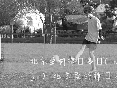 北京盈科律師事務(wù)所官網(wǎng)(北京盈科律師事務(wù)所簡(jiǎn)介)