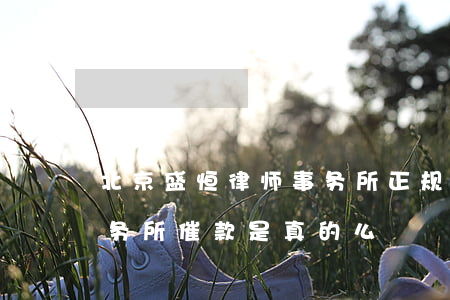 北京盛恒律师事务所正规吗(北京盛恒律师事务所催款是真的么)