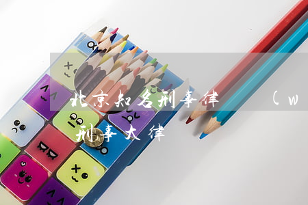 北京知名刑事律師網(wǎng)(北京知名刑事大律師)