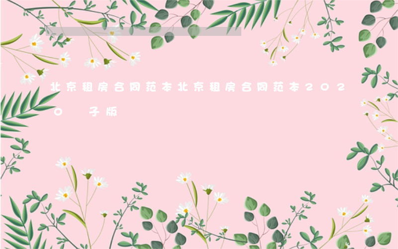北京租房合同范本(北京租房合同范本2020 電子版)