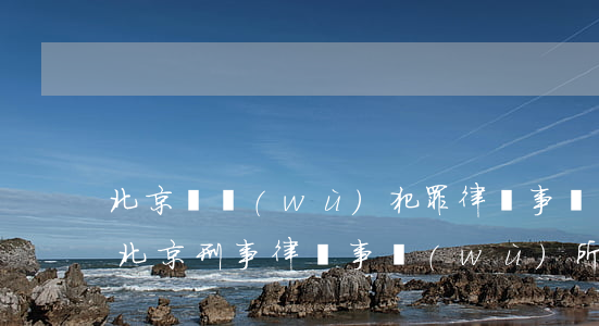 北京職務(wù)犯罪律師事務(wù)所(北京刑事律師事務(wù)所)