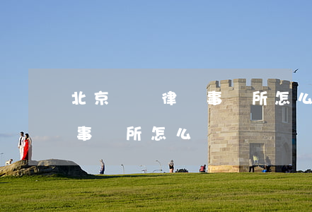 北京諦誠律師事務所怎么樣(北京市華誠律師事務所怎么樣)