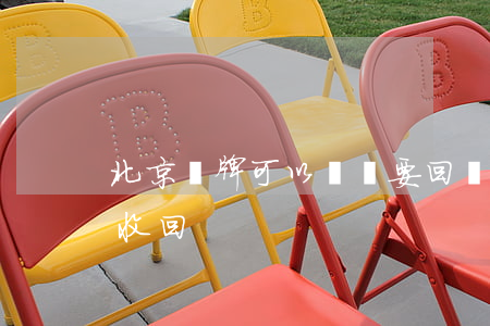 北京車牌可以訴訟要回嗎(北京車牌糾紛怎么收回)