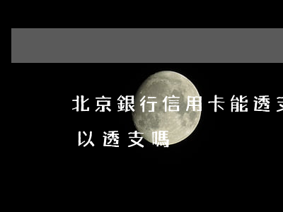 北京銀行信用卡能透支么(中國銀行信用卡可以透支嗎)