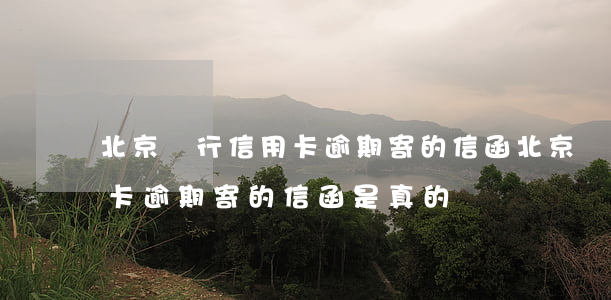 北京銀行信用卡逾期寄的信函(北京銀行信用卡逾期寄的信函是真的嗎)