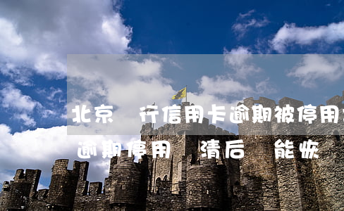 北京銀行信用卡逾期被停用(北京銀行信用卡逾期停用還清后還能恢復(fù)嗎)