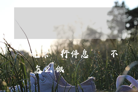 北京銀行停息掛賬不給辦(中國銀行停息掛賬怎么做)