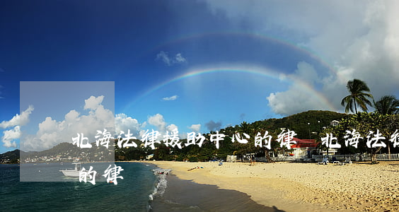 北海法律援助中心的律師(北海法律援助中心的律師)