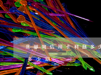 北部灣信用卡利息多少(北部灣信用卡可以分多少期)