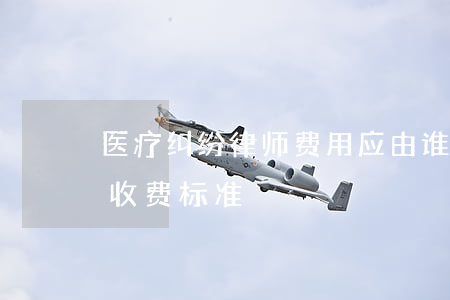 医疗纠纷律师费用应由谁承担(医疗诉讼律师收费标准)