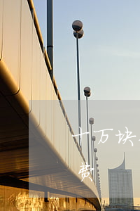 十万块钱律师费是多少(十万块要给多少律师费)