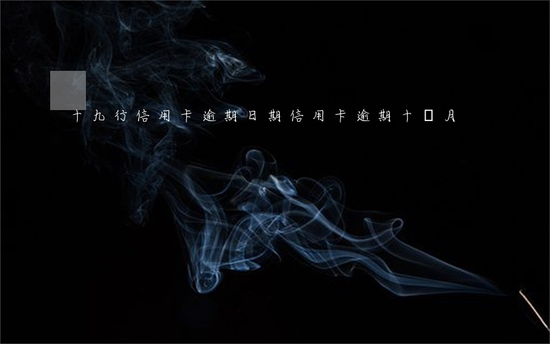 十九行信用卡逾期日期(信用卡逾期十個月)
