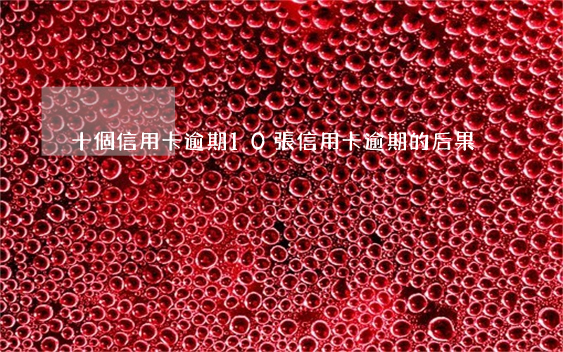 十個信用卡逾期(10張信用卡逾期的后果)